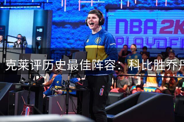 克莱评历史最佳阵容：科比胜乔丹 17勇士险胜96公牛