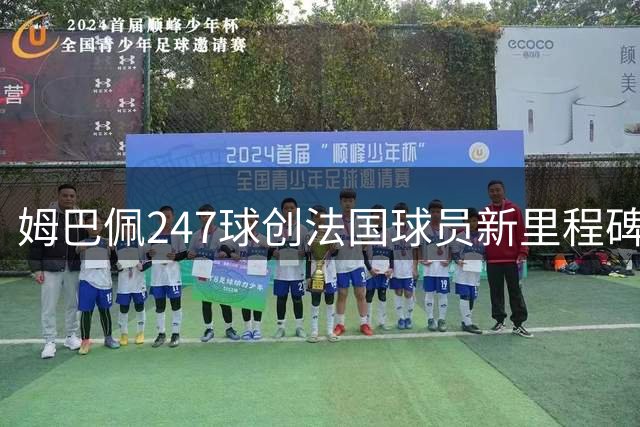 姆巴佩247球创法国球员新里程碑 西甲首秀季即威胁本泽马王座