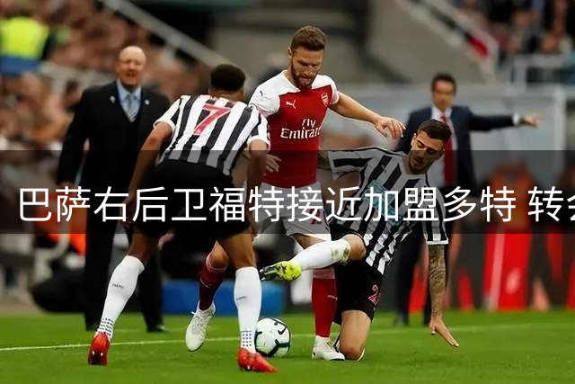 巴萨右后卫福特接近加盟多特 转会费或达2000万欧