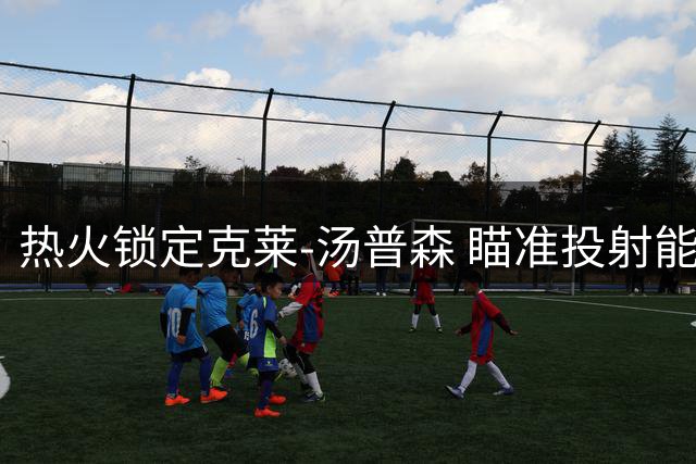 热火锁定克莱-汤普森 瞄准投射能力补强势在必得