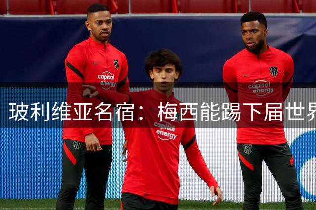 玻利维亚名宿：梅西能踢下届世界杯，希望全球球迷签名请愿