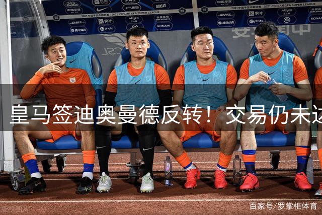 皇马签迪奥曼德反转！交易仍未达成一致，或在等维尼修斯续约