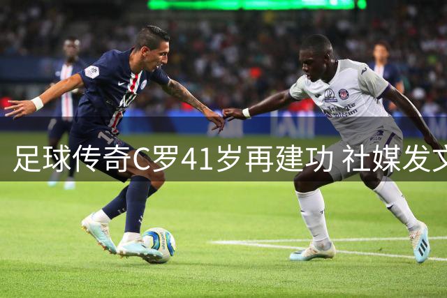 足球传奇C罗41岁再建功 社媒发文庆祝王者归来