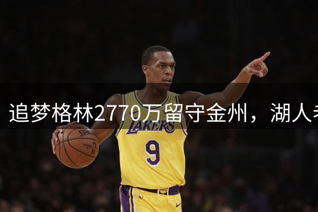 追梦格林2770万留守金州，湖人老板陷调查风波