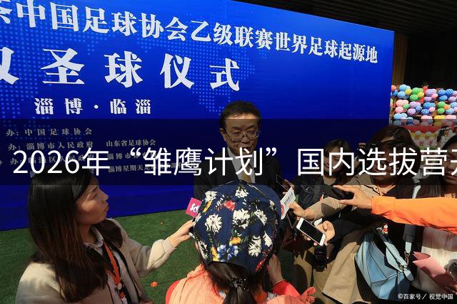 2026年“雏鹰计划”国内选拔营开营 百名小球员竞逐皇马集训入场券