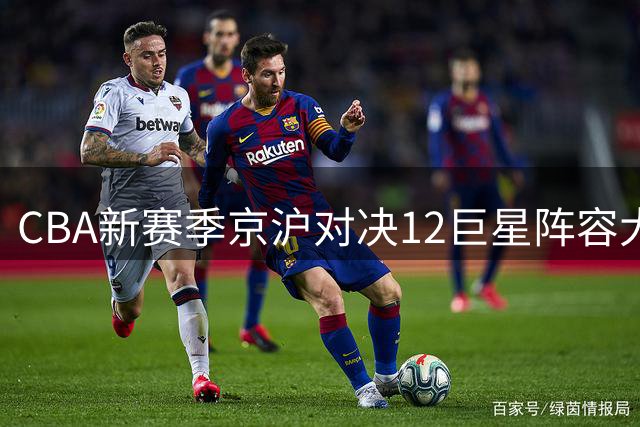 CBA新赛季京沪对决12巨星阵容大解析 布朗周琦领衔首钢豪华升级