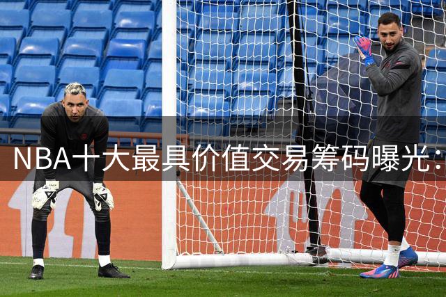 NBA十大最具价值交易筹码曝光：火箭双星上榜 雄鹿首轮签成最大黑马