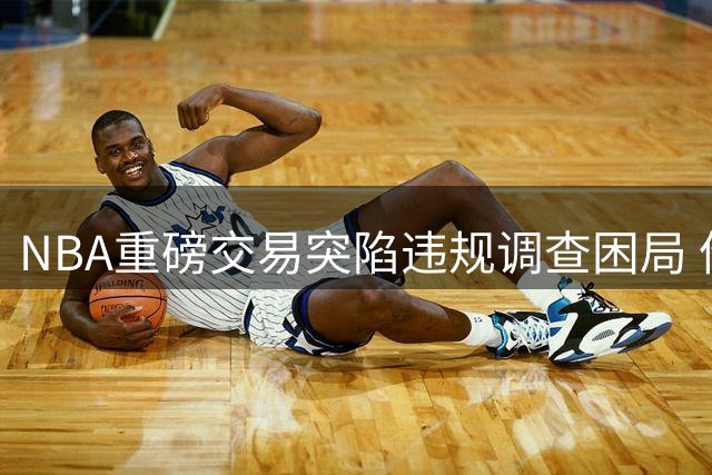 NBA重磅交易突陷违规调查困局 伦纳德转会或面临长期搁置
